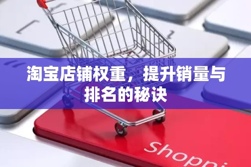 淘宝店铺权重，提升销量与排名的秘诀