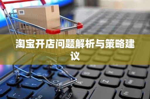 淘宝开店问题解析与策略建议