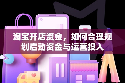 淘宝开店资金，如何合理规划启动资金与运营投入