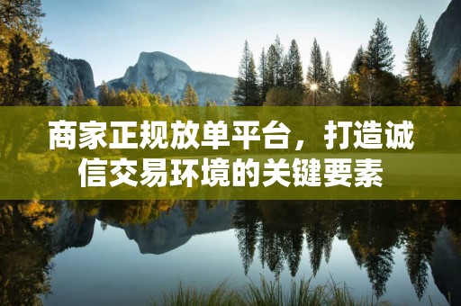 商家正规放单平台，打造诚信交易环境的关键要素