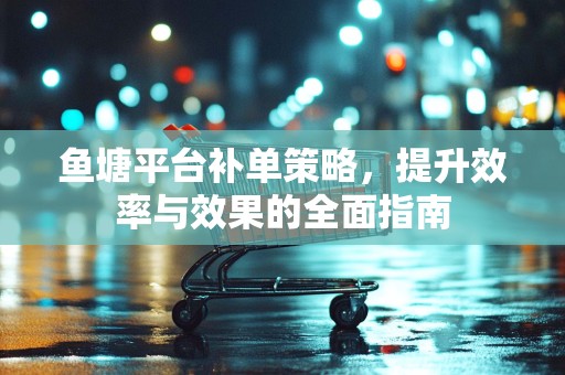 鱼塘平台补单策略，提升效率与效果的全面指南