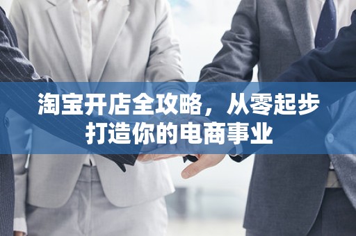 淘宝开店全攻略，从零起步打造你的电商事业