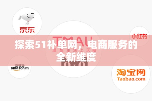 探索51补单网，电商服务的全新维度