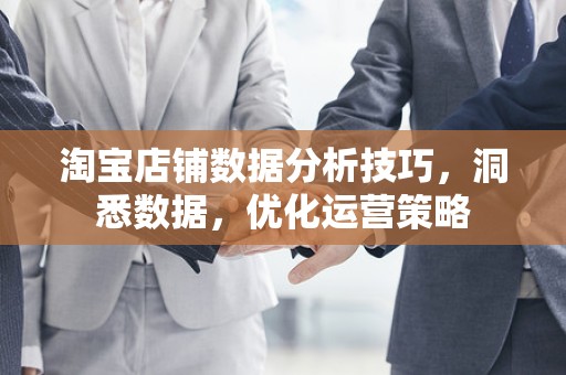 淘宝店铺数据分析技巧，洞悉数据，优化运营策略