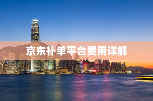 京东补单平台费用详解