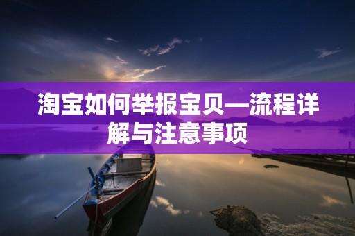 淘宝如何举报宝贝—流程详解与注意事项