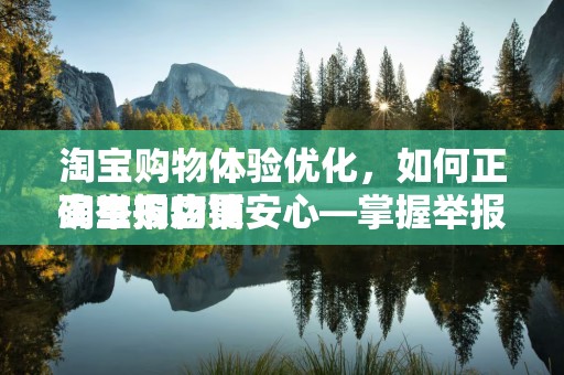 淘宝购物体验优化，如何正确举报店铺
淘宝购物更安心—掌握举报店铺的正确方式