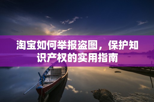 淘宝如何举报盗图，保护知识产权的实用指南
