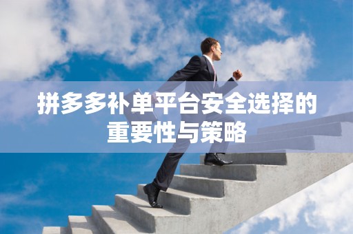 拼多多补单平台安全选择的重要性与策略