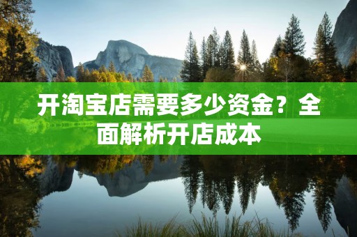 开淘宝店需要多少资金？全面解析开店成本
