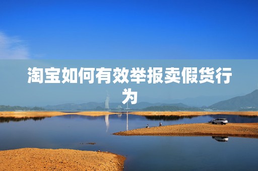 淘宝如何有效举报卖假货行为