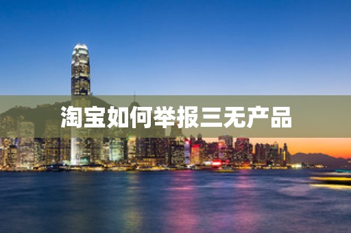 淘宝如何举报三无产品