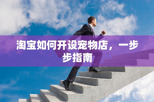 淘宝如何开设宠物店，一步步指南