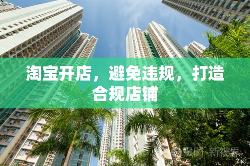 淘宝开店，避免违规，打造合规店铺