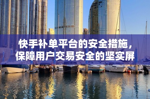 快手补单平台的安全措施，保障用户交易安全的坚实屏障