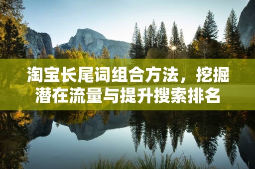 淘宝长尾词组合方法，挖掘潜在流量与提升搜索排名