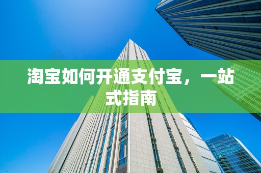 淘宝如何开通支付宝，一站式指南