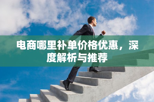 电商哪里补单价格优惠，深度解析与推荐