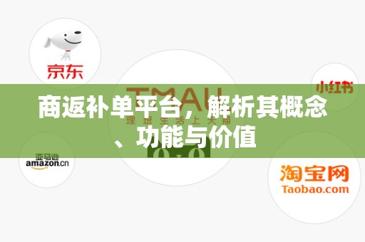 商返补单平台，解析其概念、功能与价值