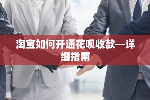 淘宝如何开通花呗收款—详细指南