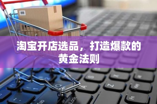 淘宝开店选品，打造爆款的黄金法则