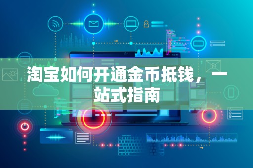 淘宝如何开通金币抵钱，一站式指南
