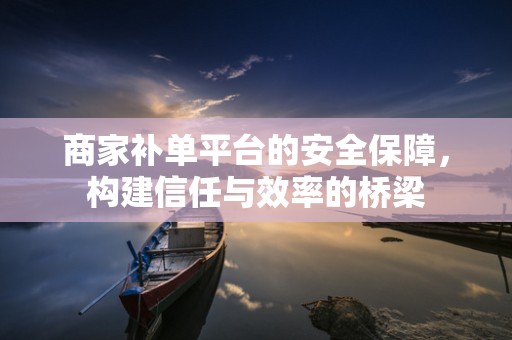 商家补单平台的安全保障，构建信任与效率的桥梁