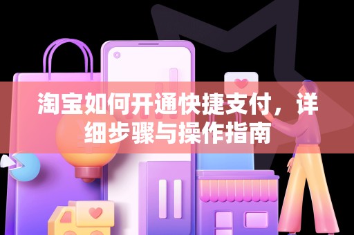 淘宝如何开通快捷支付，详细步骤与操作指南
