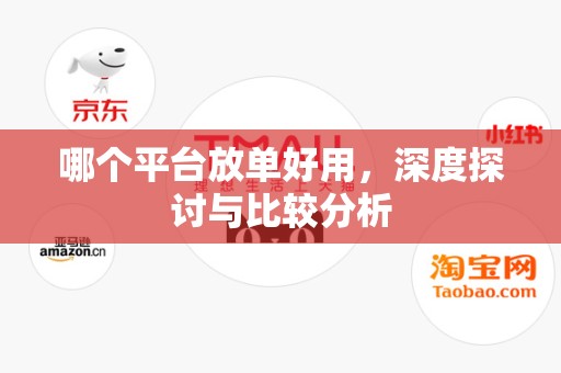 哪个平台放单好用，深度探讨与比较分析