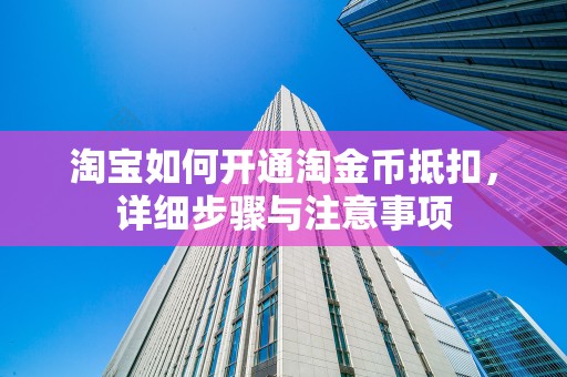 淘宝如何开通淘金币抵扣，详细步骤与注意事项