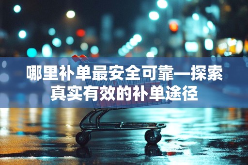 哪里补单最安全可靠—探索真实有效的补单途径