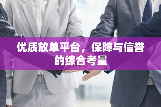优质放单平台，保障与信誉的综合考量