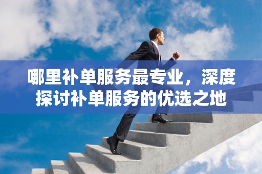 哪里补单服务最专业，深度探讨补单服务的优选之地