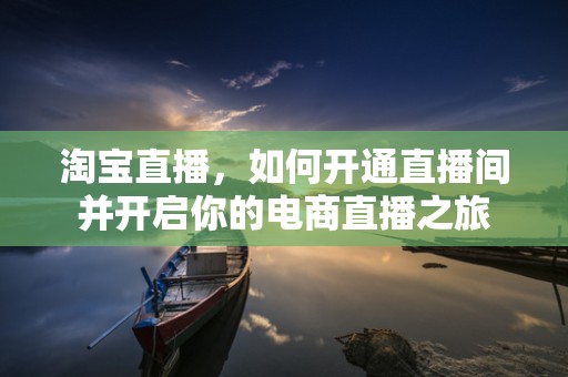淘宝直播，如何开通直播间并开启你的电商直播之旅