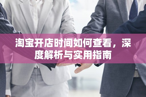淘宝开店时间如何查看，深度解析与实用指南