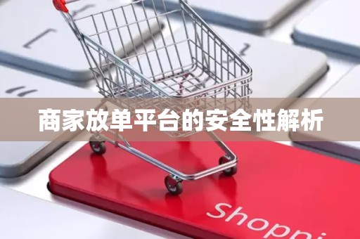 商家放单平台的安全性解析