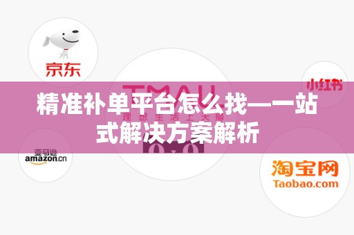 精准补单平台怎么找—一站式解决方案解析