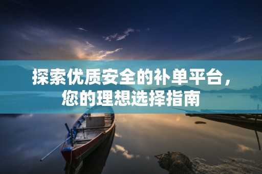探索优质安全的补单平台，您的理想选择指南