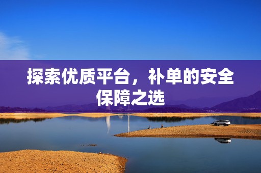 探索优质平台，补单的安全保障之选