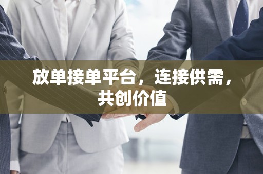 放单接单平台，连接供需，共创价值