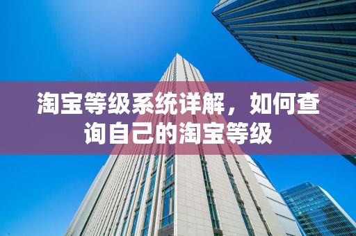 淘宝等级系统详解，如何查询自己的淘宝等级