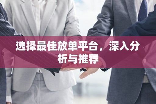 选择最佳放单平台，深入分析与推荐