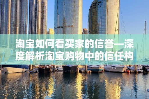 淘宝如何看买家的信誉—深度解析淘宝购物中的信任构建