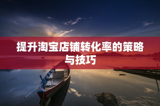 提升淘宝店铺转化率的策略与技巧