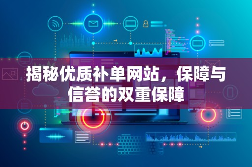 揭秘优质补单网站，保障与信誉的双重保障