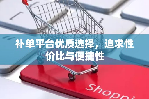 补单平台优质选择，追求性价比与便捷性