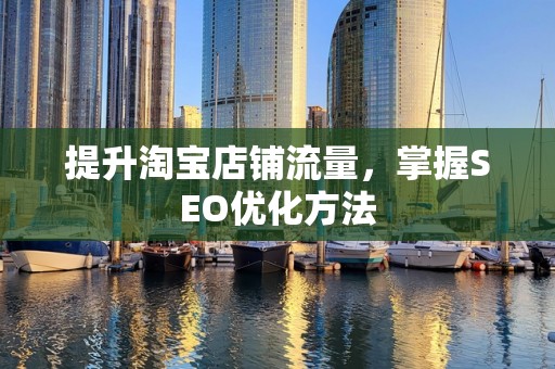 提升淘宝店铺流量，掌握SEO优化方法