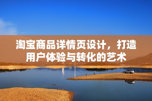 淘宝商品详情页设计，打造用户体验与转化的艺术