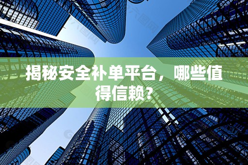 揭秘安全补单平台，哪些值得信赖？