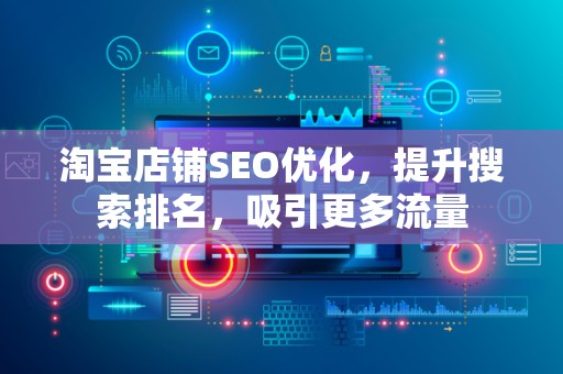 淘宝店铺SEO优化，提升搜索排名，吸引更多流量